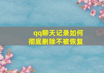 qq聊天记录如何彻底删除不被恢复