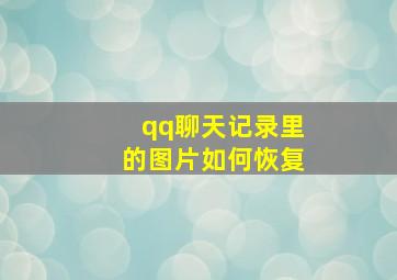 qq聊天记录里的图片如何恢复