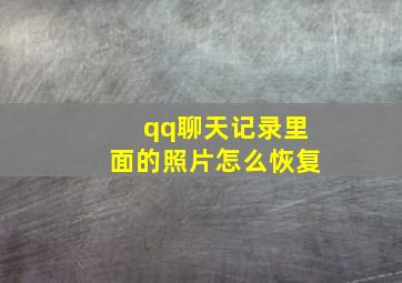 qq聊天记录里面的照片怎么恢复