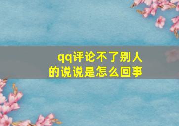 qq评论不了别人的说说是怎么回事