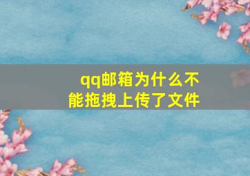 qq邮箱为什么不能拖拽上传了文件