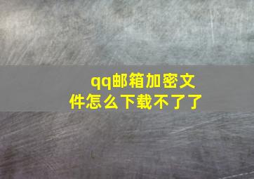 qq邮箱加密文件怎么下载不了了