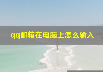 qq邮箱在电脑上怎么输入