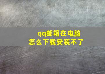 qq邮箱在电脑怎么下载安装不了