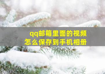 qq邮箱里面的视频怎么保存到手机相册