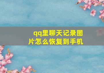 qq里聊天记录图片怎么恢复到手机