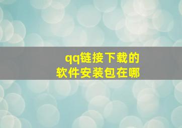 qq链接下载的软件安装包在哪