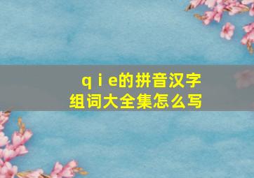 qⅰe的拼音汉字组词大全集怎么写