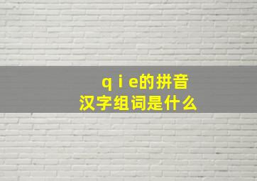 qⅰe的拼音汉字组词是什么