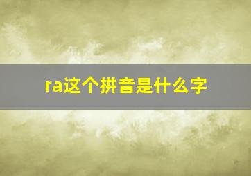 ra这个拼音是什么字