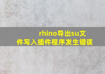 rhino导出su文件写入插件程序发生错误