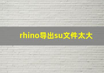 rhino导出su文件太大