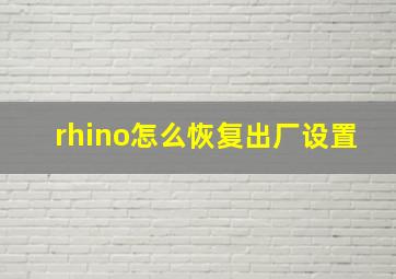 rhino怎么恢复出厂设置