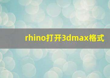 rhino打开3dmax格式