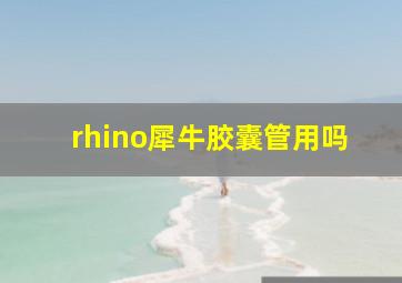 rhino犀牛胶囊管用吗