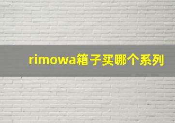 rimowa箱子买哪个系列