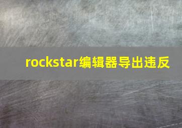 rockstar编辑器导出违反