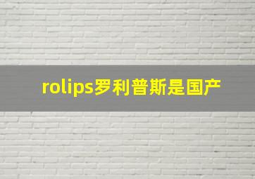 rolips罗利普斯是国产