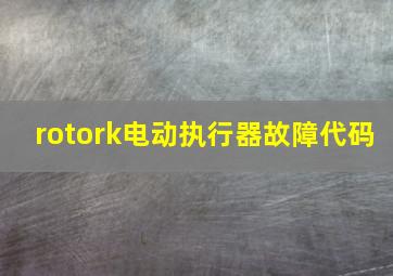 rotork电动执行器故障代码