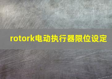 rotork电动执行器限位设定