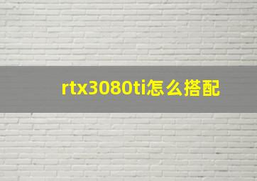 rtx3080ti怎么搭配