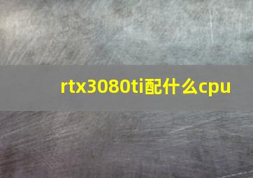 rtx3080ti配什么cpu