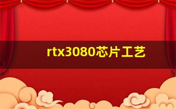 rtx3080芯片工艺