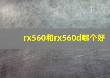 rx560和rx560d哪个好