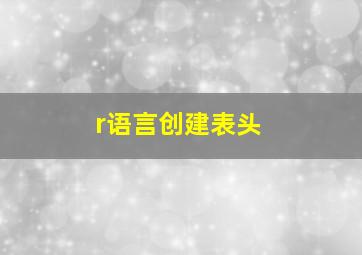 r语言创建表头