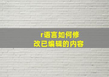 r语言如何修改已编辑的内容