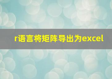 r语言将矩阵导出为excel