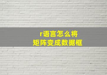 r语言怎么将矩阵变成数据框