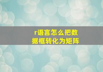 r语言怎么把数据框转化为矩阵