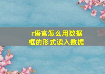 r语言怎么用数据框的形式读入数据