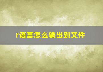 r语言怎么输出到文件