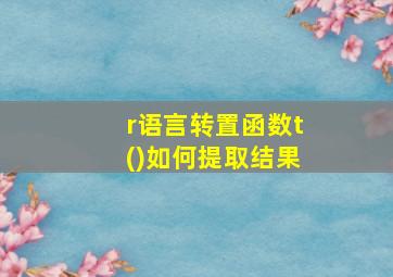 r语言转置函数t()如何提取结果