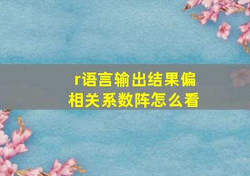 r语言输出结果偏相关系数阵怎么看