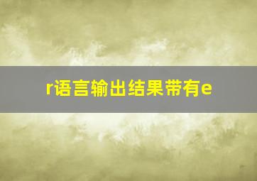 r语言输出结果带有e