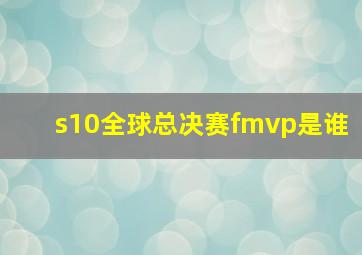 s10全球总决赛fmvp是谁