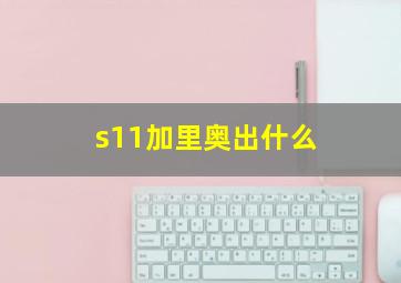 s11加里奥出什么