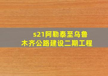 s21阿勒泰至乌鲁木齐公路建设二期工程