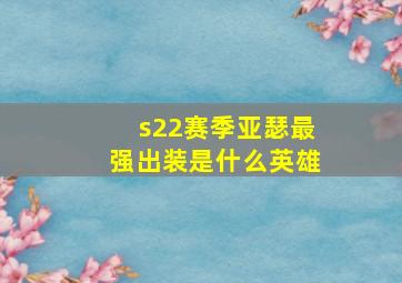 s22赛季亚瑟最强出装是什么英雄