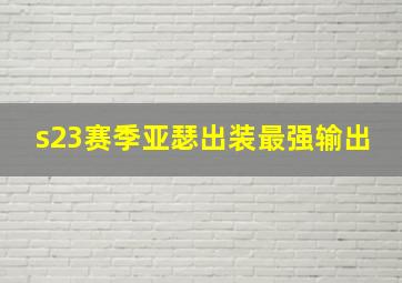 s23赛季亚瑟出装最强输出