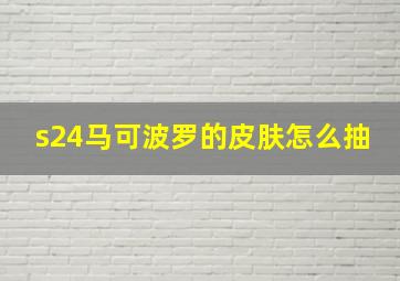 s24马可波罗的皮肤怎么抽