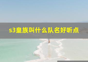 s3皇族叫什么队名好听点