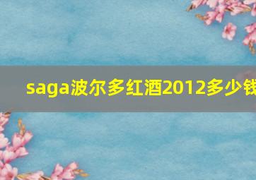 saga波尔多红酒2012多少钱