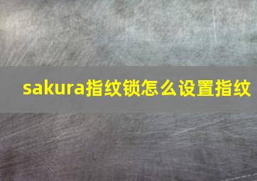 sakura指纹锁怎么设置指纹