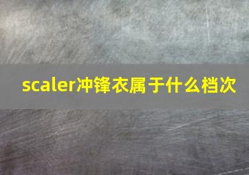 scaler冲锋衣属于什么档次