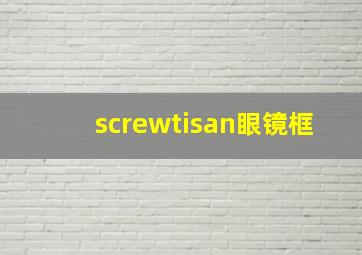 screwtisan眼镜框