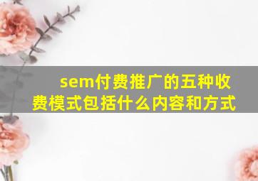 sem付费推广的五种收费模式包括什么内容和方式